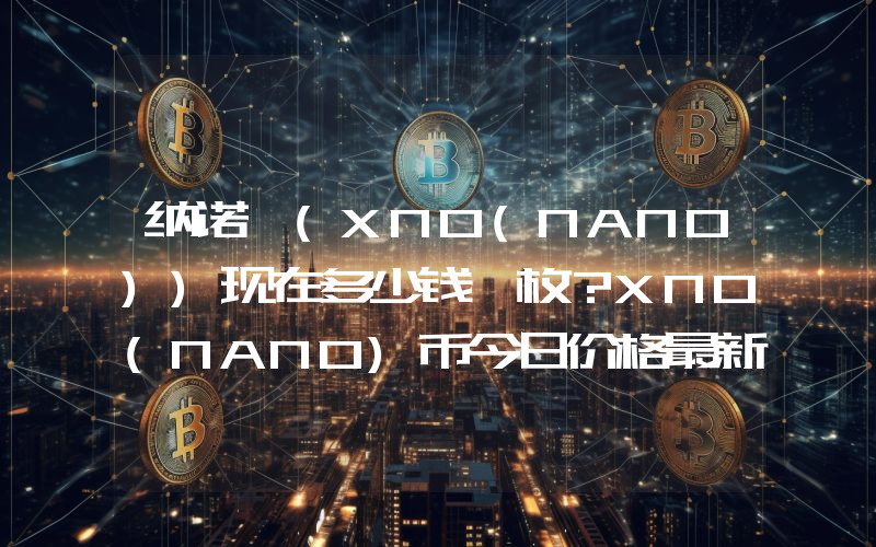 纳诺 (XNO(NANO))现在多少钱一枚？XNO(NANO)币今日价格最新行情