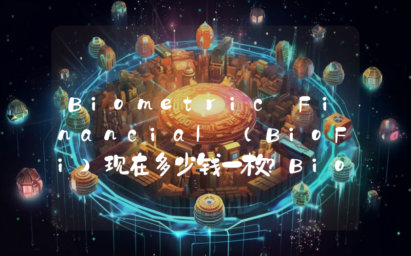 Biometric Financial (BioFi)现在多少钱一枚？BioFi币今日价格最新行情