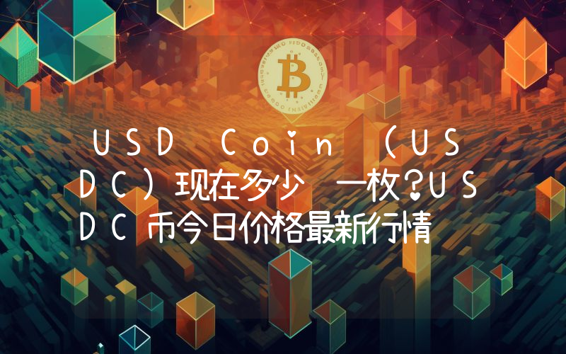 USD Coin (USDC)现在多少钱一枚？USDC币今日价格最新行情