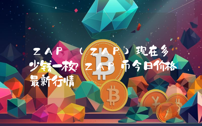 ZAP (ZAP)现在多少钱一枚？ZAP币今日价格最新行情