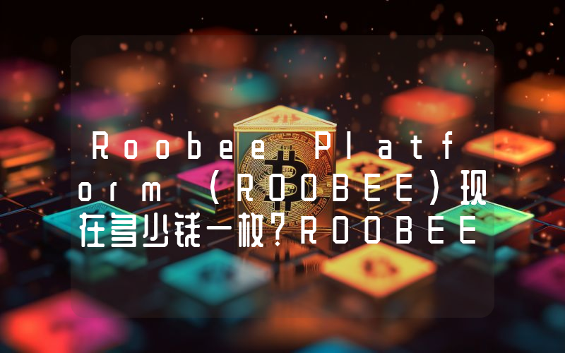 Roobee Platform (ROOBEE)现在多少钱一枚？ROOBEE币今日价格最新行情