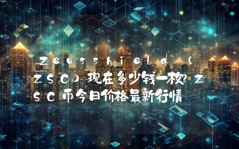 Zeusshield (ZSC)现在多少钱一枚？ZSC币今日价格最新行情