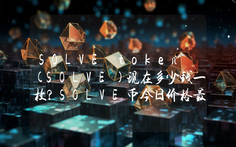 SOLVE token (SOLVE)现在多少钱一枚？SOLVE币今日价格最新行情