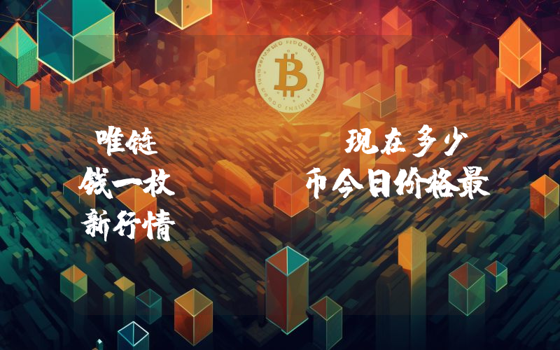 唯链 (VET)现在多少钱一枚？VET币今日价格最新行情