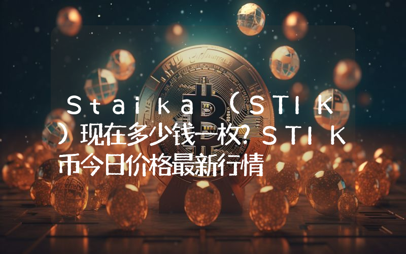Staika (STIK)现在多少钱一枚？STIK币今日价格最新行情
