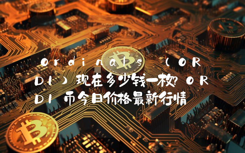 Ordinals (ORDI)现在多少钱一枚？ORDI币今日价格最新行情