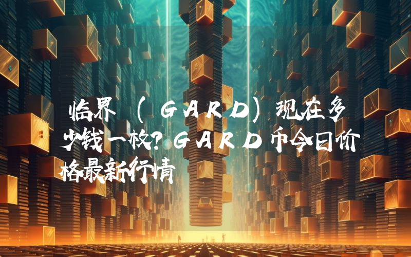 临界 (GARD)现在多少钱一枚？GARD币今日价格最新行情