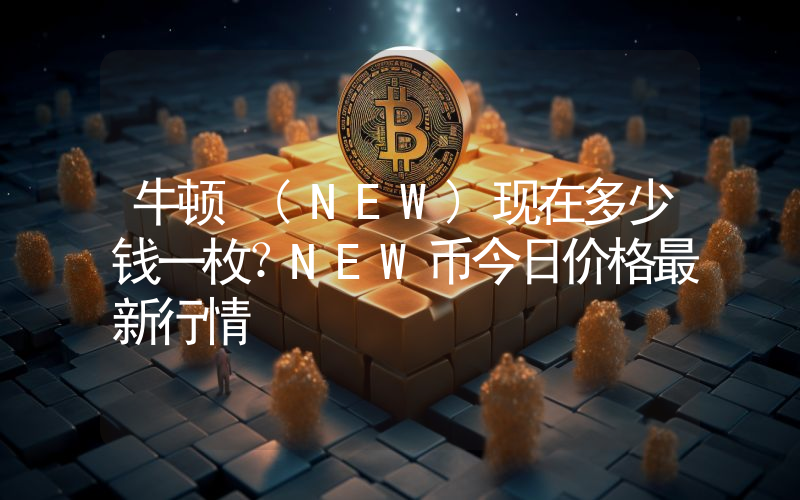 牛顿 (NEW)现在多少钱一枚？NEW币今日价格最新行情