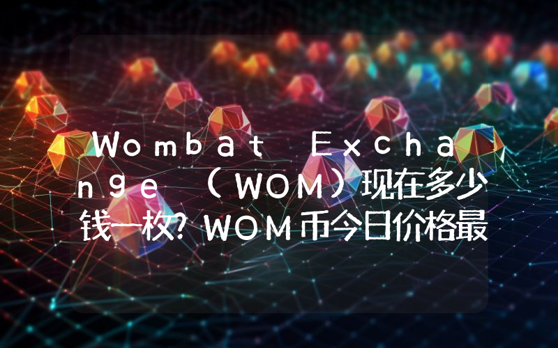 Wombat Exchange (WOM)现在多少钱一枚？WOM币今日价格最新行情
