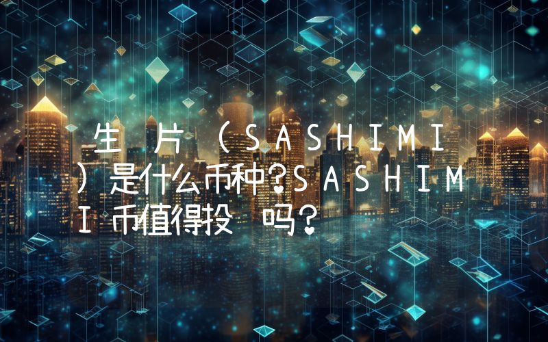 生鱼片 (SASHIMI)是什么币种？SASHIMI币值得投资吗？