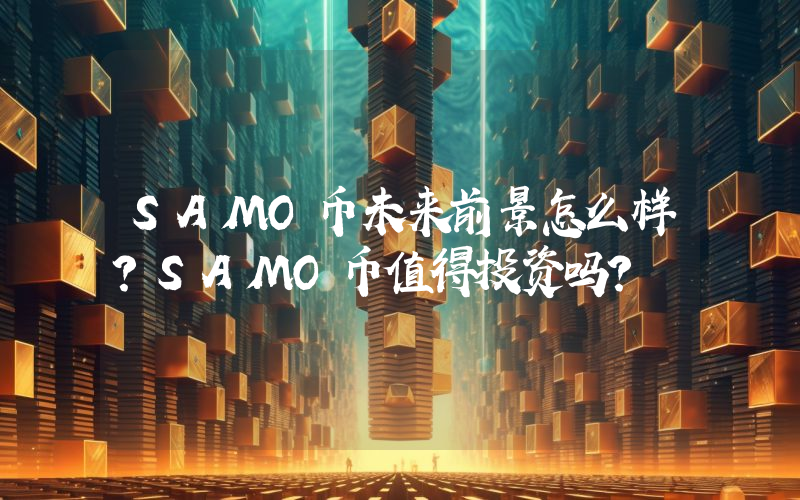 SAMO币未来前景怎么样?SAMO币值得投资吗?