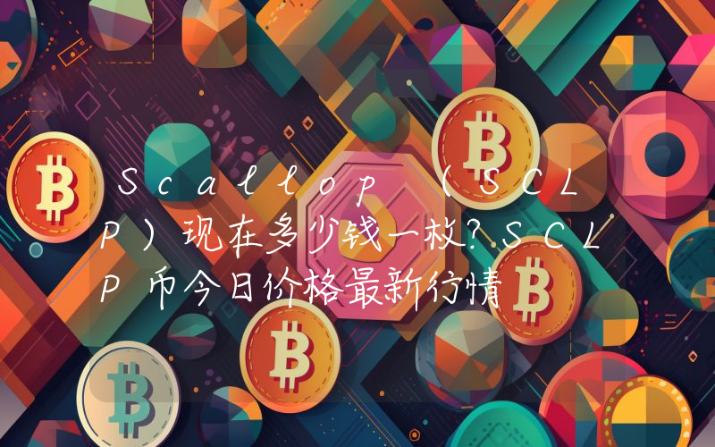 Scallop (SCLP)现在多少钱一枚？SCLP币今日价格最新行情