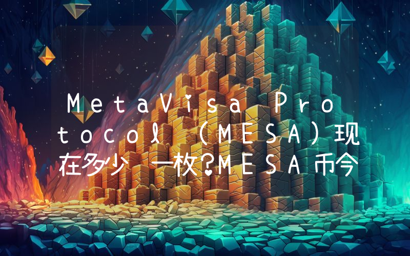MetaVisa Protocol (MESA)现在多少钱一枚？MESA币今日价格最新行情