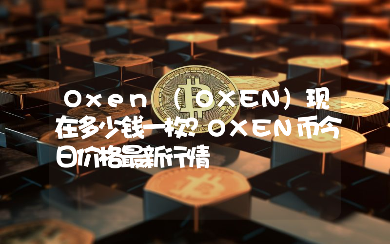Oxen (OXEN)现在多少钱一枚？OXEN币今日价格最新行情