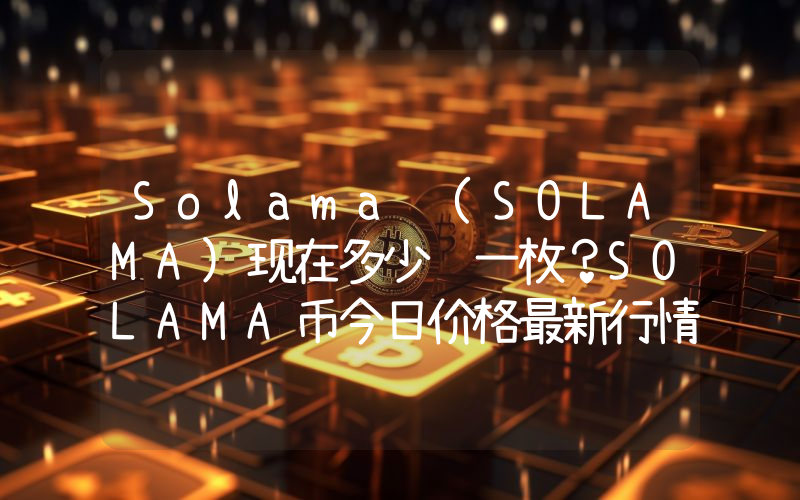 Solama (SOLAMA)现在多少钱一枚？SOLAMA币今日价格最新行情