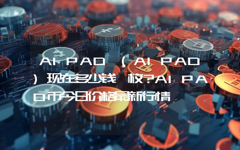 AIPAD (AIPAD)现在多少钱一枚？AIPAD币今日价格最新行情