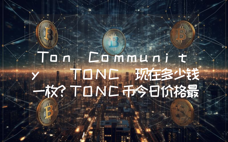 Ton Community (TONC)现在多少钱一枚？TONC币今日价格最新行情