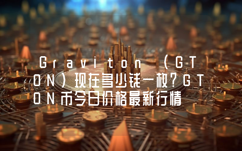 Graviton (GTON)现在多少钱一枚？GTON币今日价格最新行情