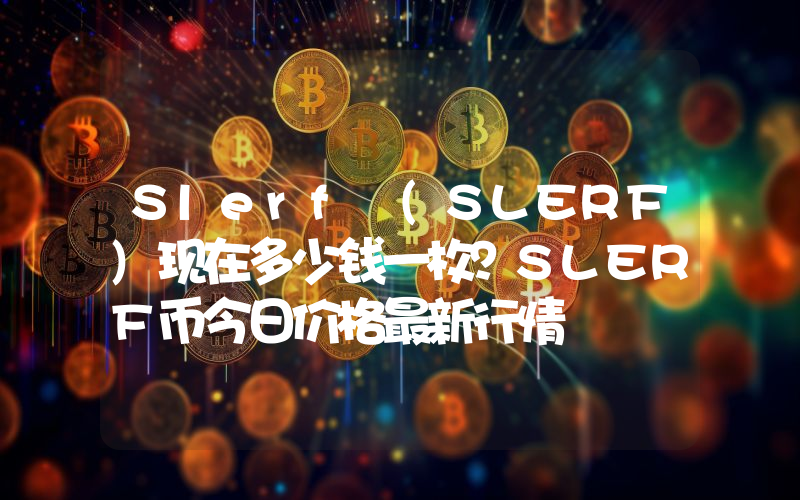 Slerf (SLERF)现在多少钱一枚？SLERF币今日价格最新行情