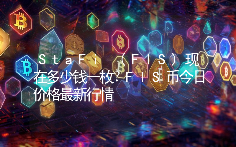 StaFi (FIS)现在多少钱一枚？FIS币今日价格最新行情