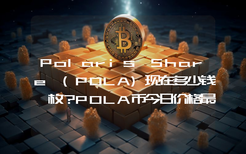 Polaris Share (POLA)现在多少钱一枚？POLA币今日价格最新行情