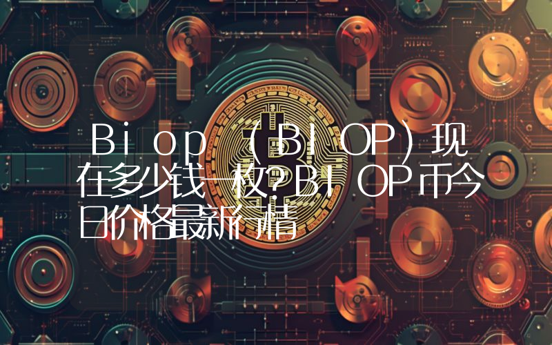 Biop (BIOP)现在多少钱一枚？BIOP币今日价格最新行情