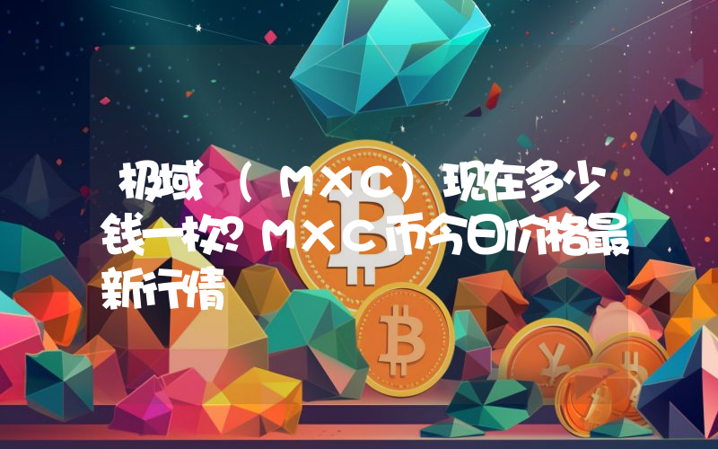 极域 (MXC)现在多少钱一枚？MXC币今日价格最新行情