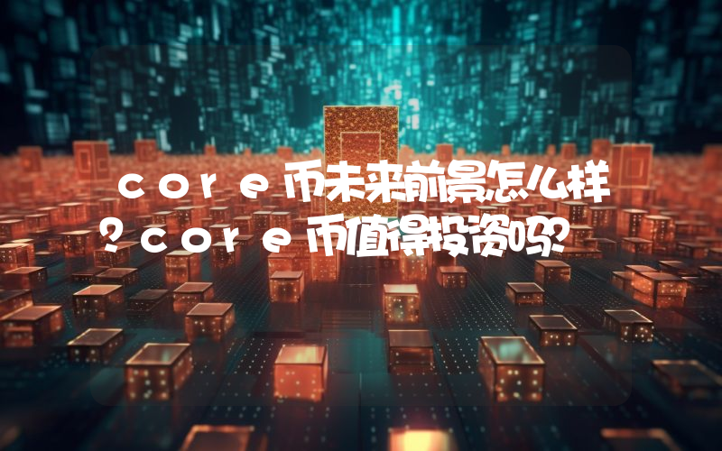 core币未来前景怎么样?core币值得投资吗?