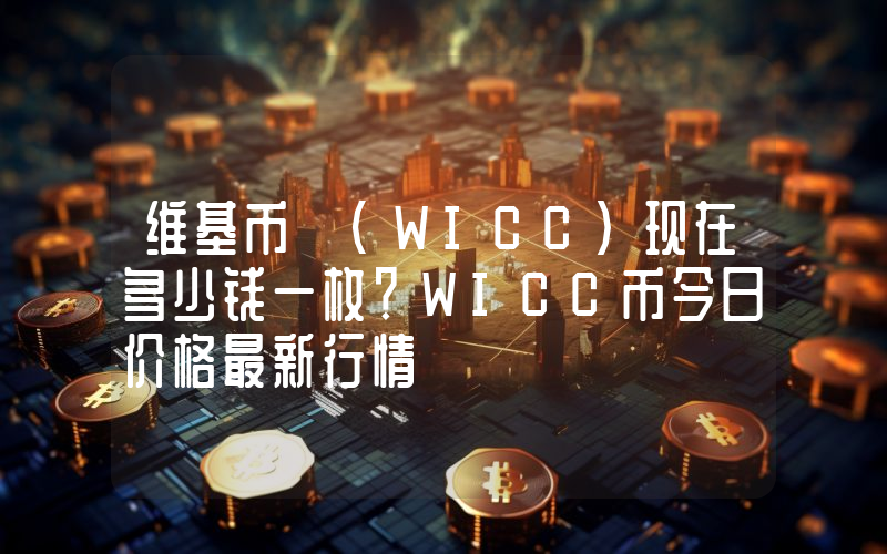 维基币 (WICC)现在多少钱一枚？WICC币今日价格最新行情