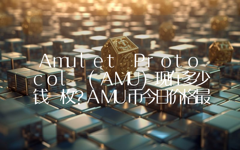 Amulet Protocol (AMU)现在多少钱一枚？AMU币今日价格最新行情
