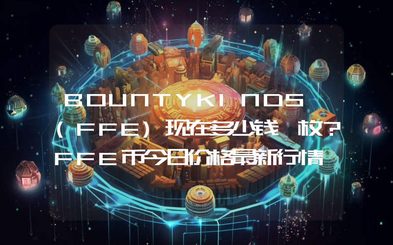 BOUNTYKINDS (FFE)现在多少钱一枚？FFE币今日价格最新行情