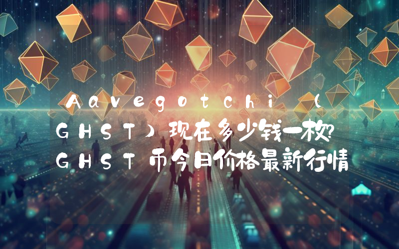 Aavegotchi (GHST)现在多少钱一枚？GHST币今日价格最新行情