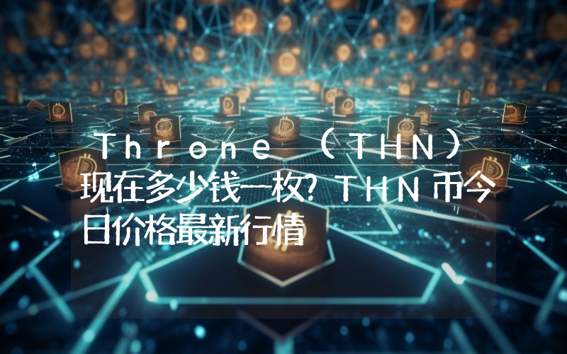 Throne (THN)现在多少钱一枚？THN币今日价格最新行情