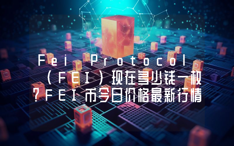 Fei Protocol (FEI)现在多少钱一枚？FEI币今日价格最新行情