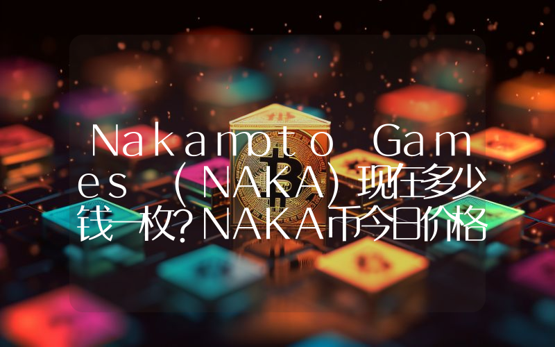 Nakamoto Games (NAKA)现在多少钱一枚？NAKA币今日价格最新行情