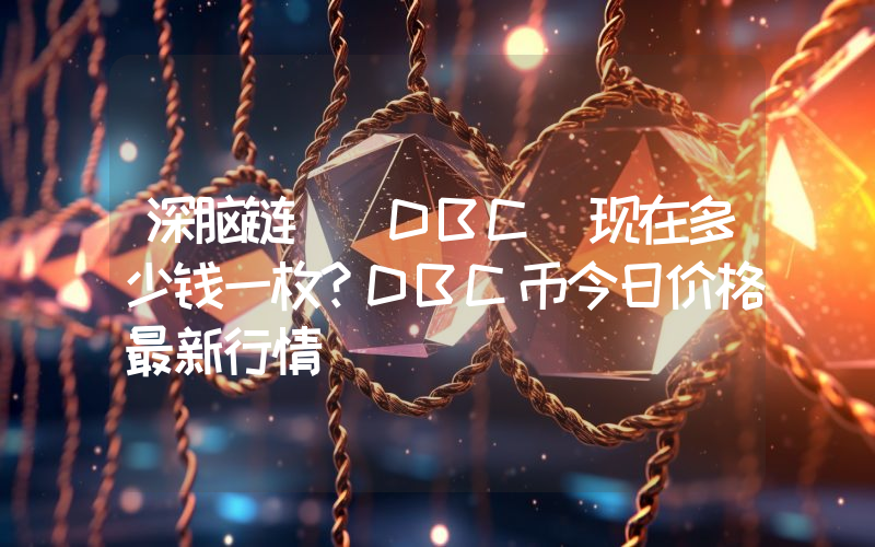 深脑链 (DBC)现在多少钱一枚？DBC币今日价格最新行情