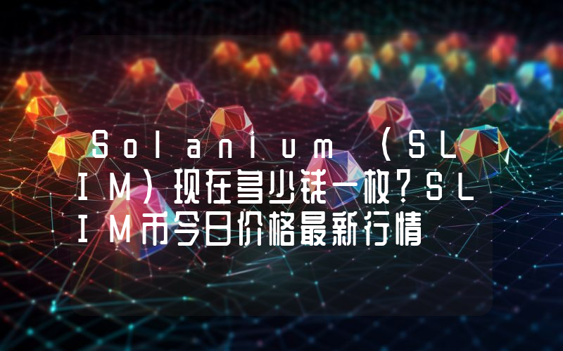Solanium (SLIM)现在多少钱一枚？SLIM币今日价格最新行情