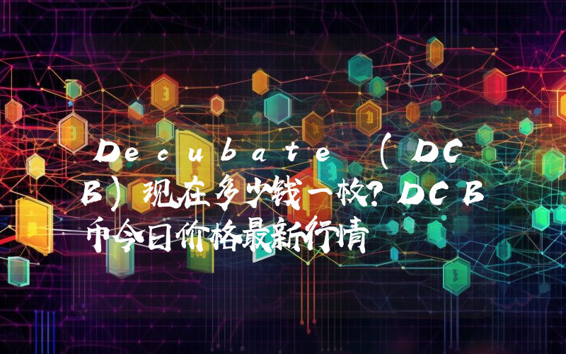 Decubate (DCB)现在多少钱一枚？DCB币今日价格最新行情