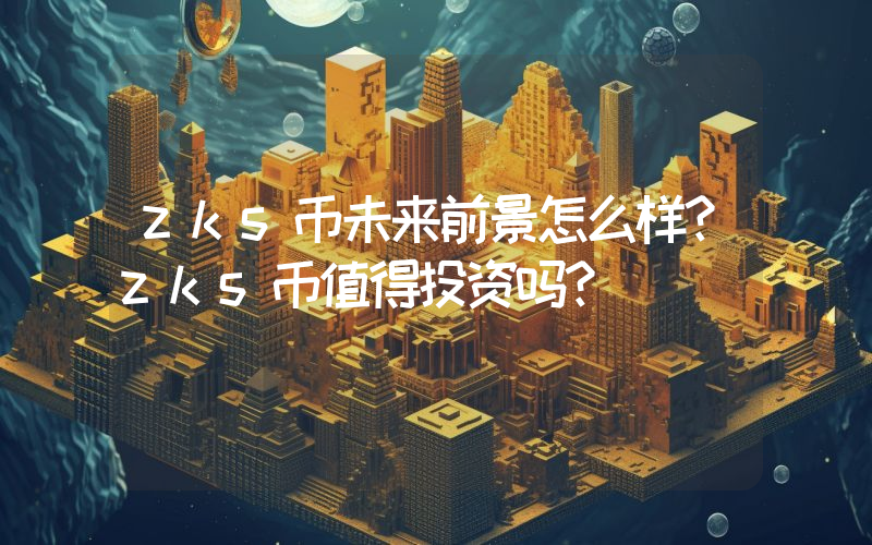 zks币未来前景怎么样?zks币值得投资吗?