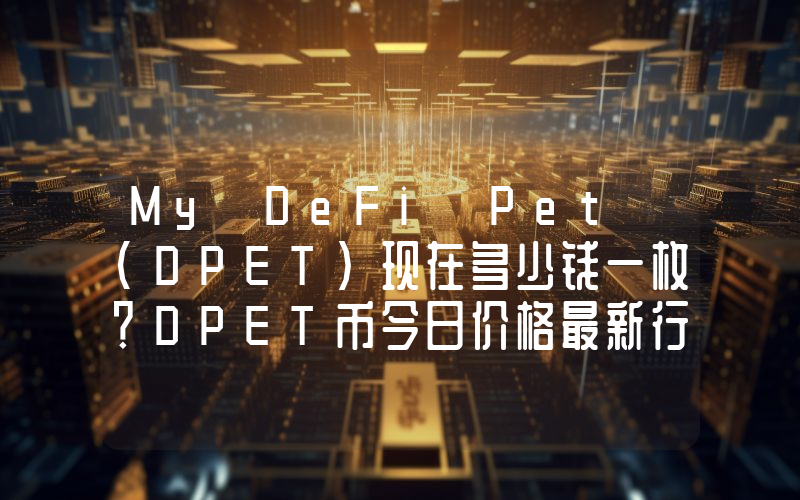 My DeFi Pet (DPET)现在多少钱一枚？DPET币今日价格最新行情