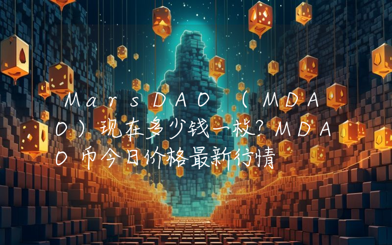 MarsDAO (MDAO)现在多少钱一枚？MDAO币今日价格最新行情