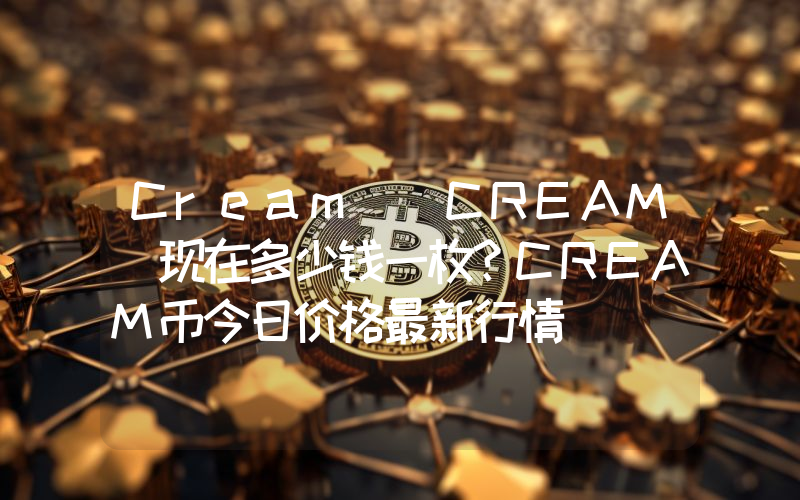 Cream (CREAM)现在多少钱一枚？CREAM币今日价格最新行情