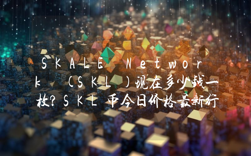 SKALE Network (SKL)现在多少钱一枚？SKL币今日价格最新行情