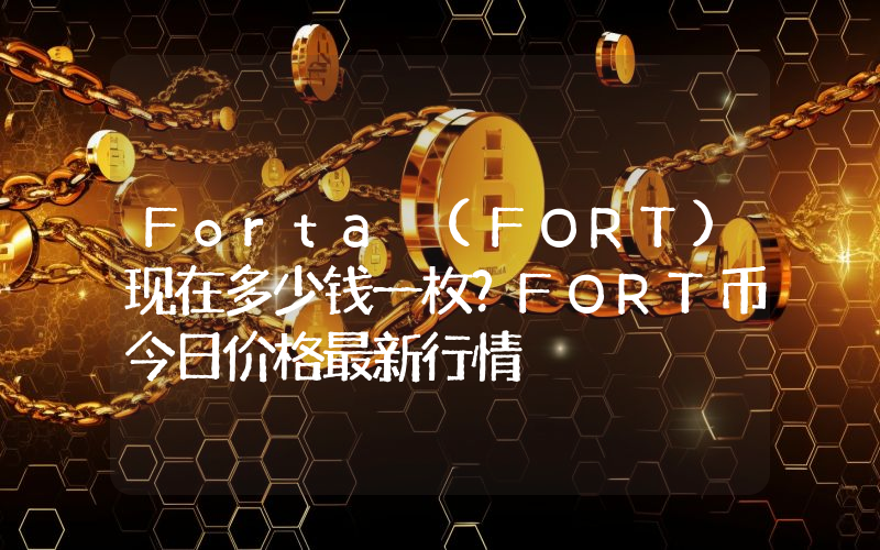 Forta (FORT)现在多少钱一枚？FORT币今日价格最新行情