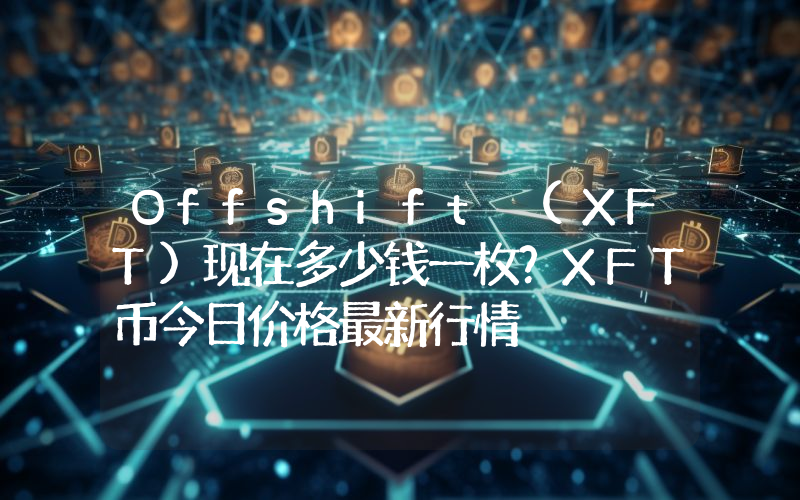 Offshift (XFT)现在多少钱一枚？XFT币今日价格最新行情
