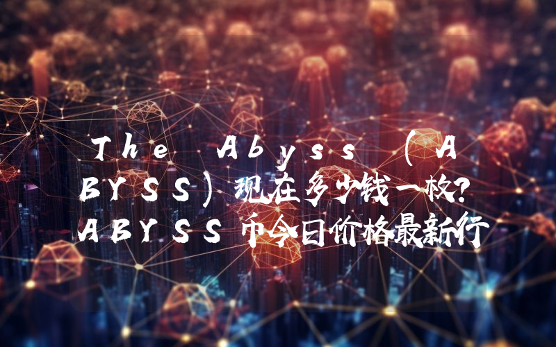 The Abyss (ABYSS)现在多少钱一枚？ABYSS币今日价格最新行情