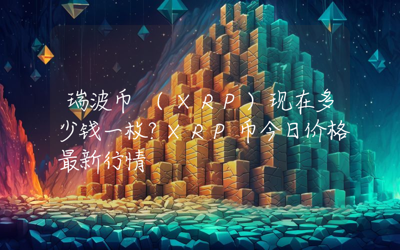 瑞波币 (XRP)现在多少钱一枚？XRP币今日价格最新行情