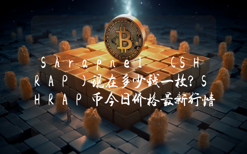 Shrapnel (SHRAP)现在多少钱一枚？SHRAP币今日价格最新行情