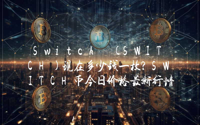 Switch (SWITCH)现在多少钱一枚？SWITCH币今日价格最新行情