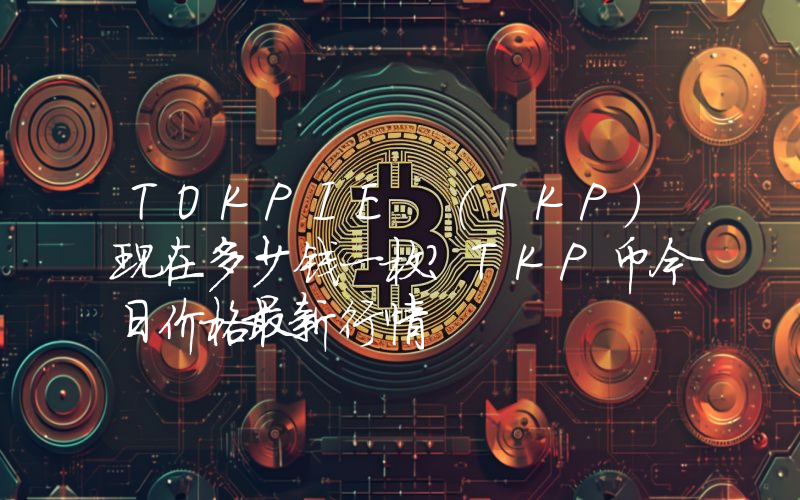 TOKPIE (TKP)现在多少钱一枚？TKP币今日价格最新行情